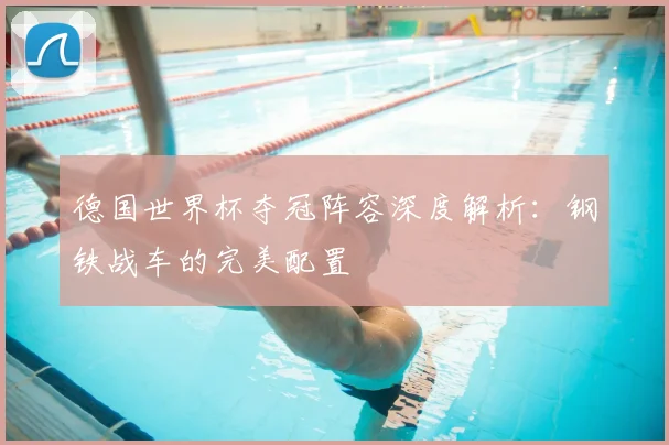 德国世界杯夺冠阵容深度解析：钢铁战车的完美配置