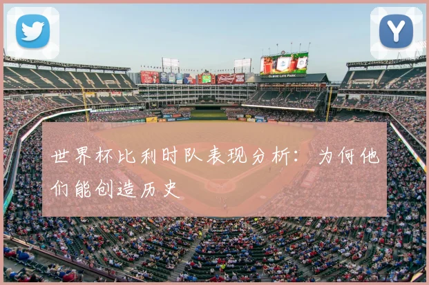 世界杯比利时队表现分析：为何他们能创造历史