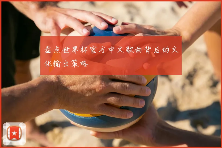 盘点世界杯官方中文歌曲背后的文化输出策略