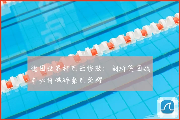 德国世界杯巴西惨败：剖析德国战车如何碾碎桑巴荣耀