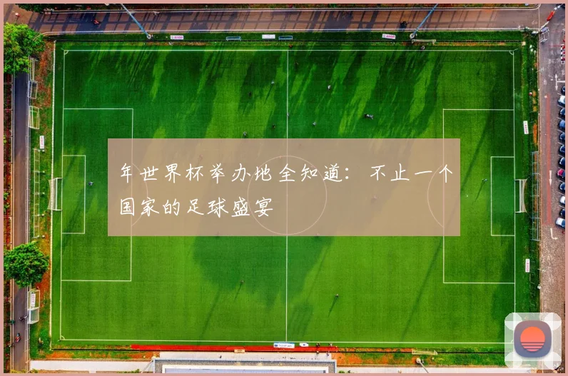 年世界杯举办地全知道:不止一个国家的足球盛宴
