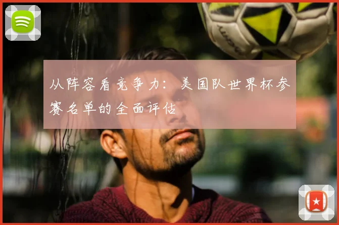 从阵容看竞争力：美国队世界杯参赛名单的全面评估