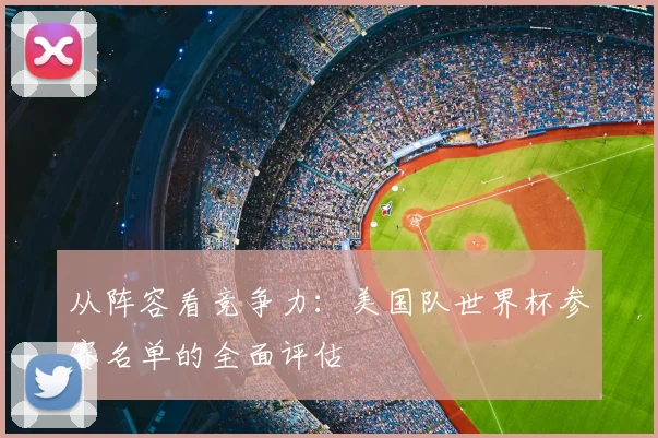 从阵容看竞争力：美国队世界杯参赛名单的全面评估