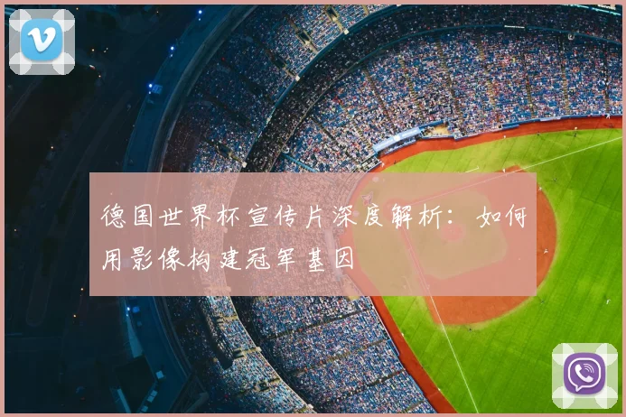 德国世界杯宣传片深度解析：如何用影像构建冠军基因