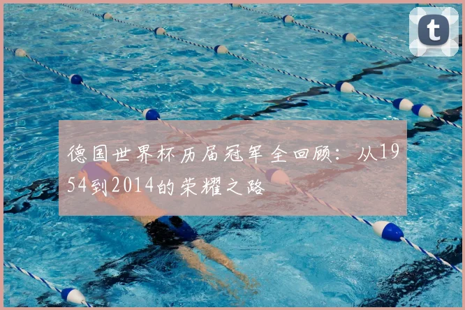 德国世界杯历届冠军全回顾：从1954到2014的荣耀之路