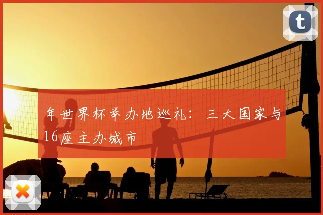 年世界杯举办地巡礼:三大国家与16座主办城市
