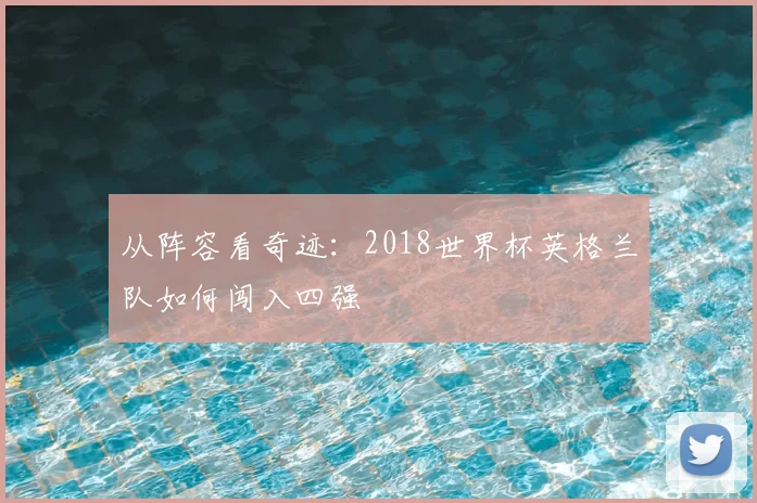 从阵容看奇迹：2018世界杯英格兰队如何闯入四强