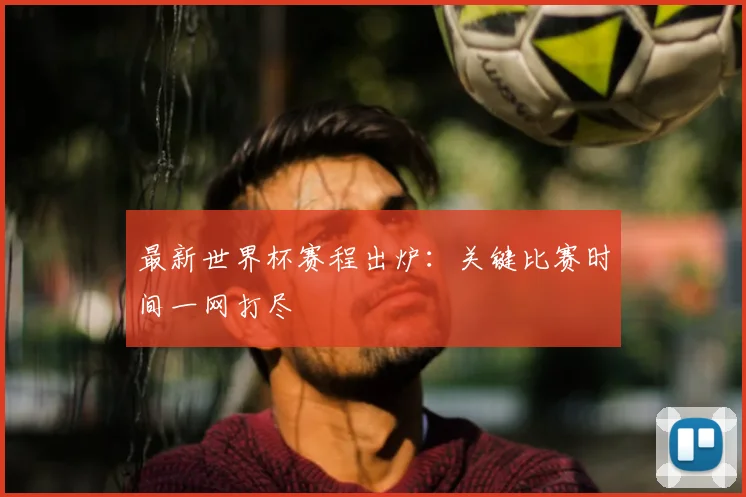 最新世界杯赛程出炉:关键比赛时间一网打尽