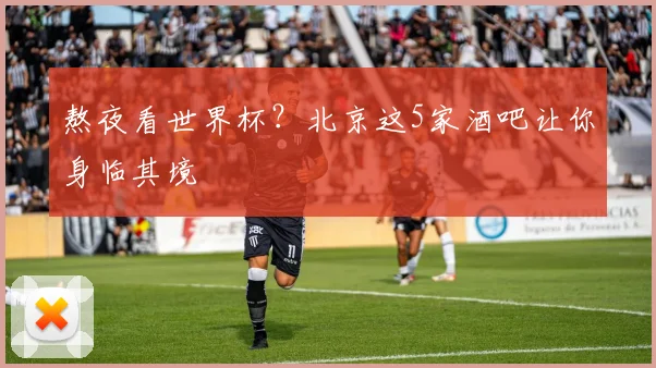 熬夜看世界杯?北京这5家酒吧让你身临其境
