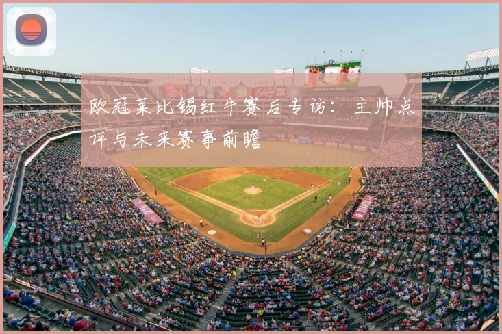 欧冠莱比锡红牛赛后专访：主帅点评与未来赛事前瞻