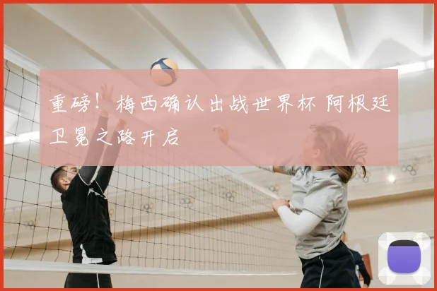 重磅！梅西确认出战世界杯 阿根廷卫冕之路开启
