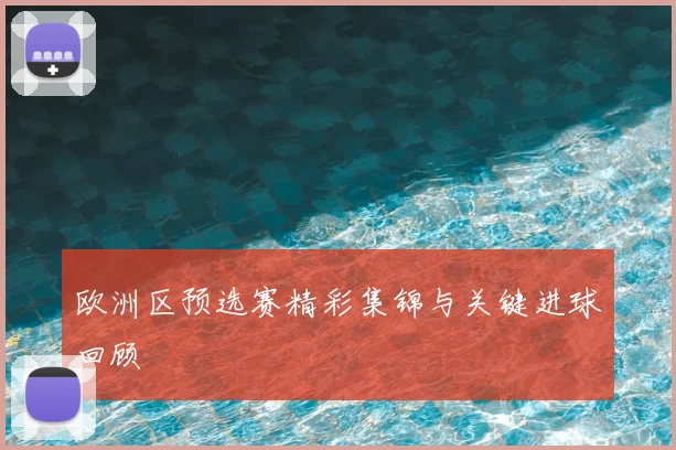 欧洲区预选赛精彩集锦与关键进球回顾