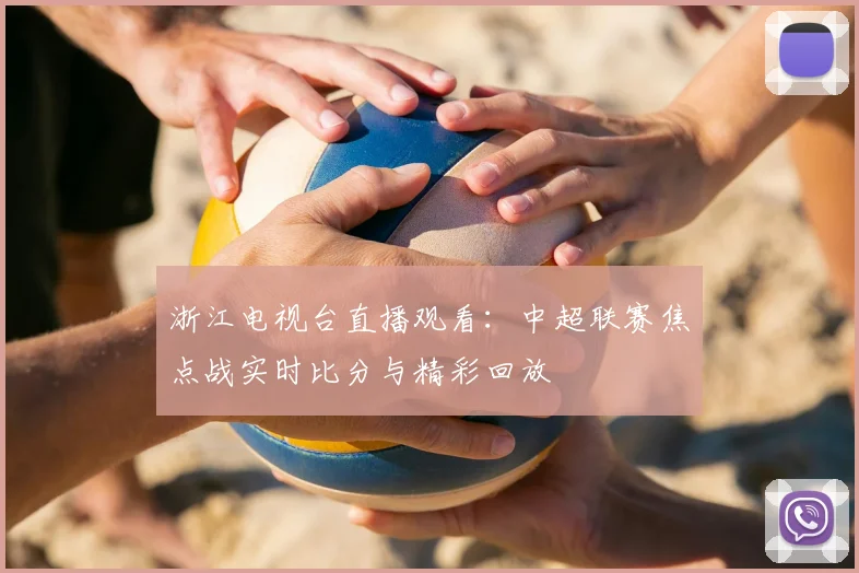 浙江电视台直播观看：中超联赛焦点战实时比分与精彩回放