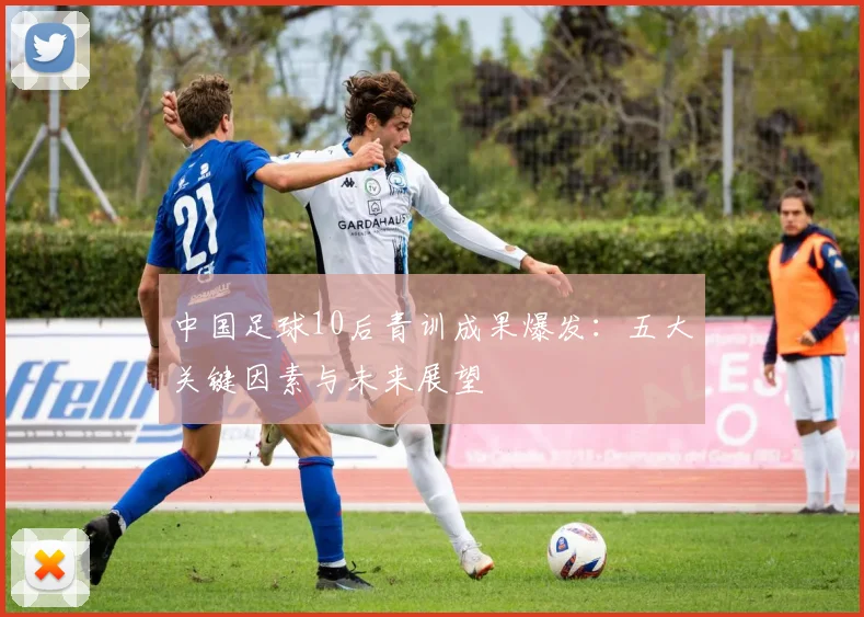 中国足球10后青训成果爆发：五大关键因素与未来展望