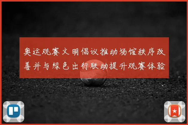 奥运观赛文明倡议推动场馆秩序改善并与绿色出行联动提升观赛体验