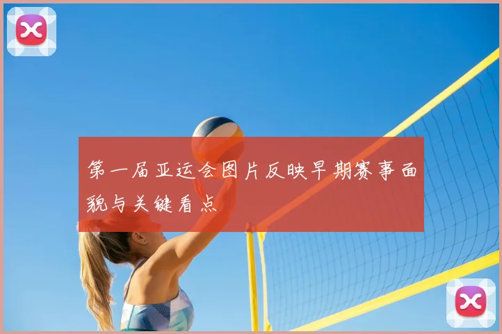 第一届亚运会图片反映早期赛事面貌与关键看点