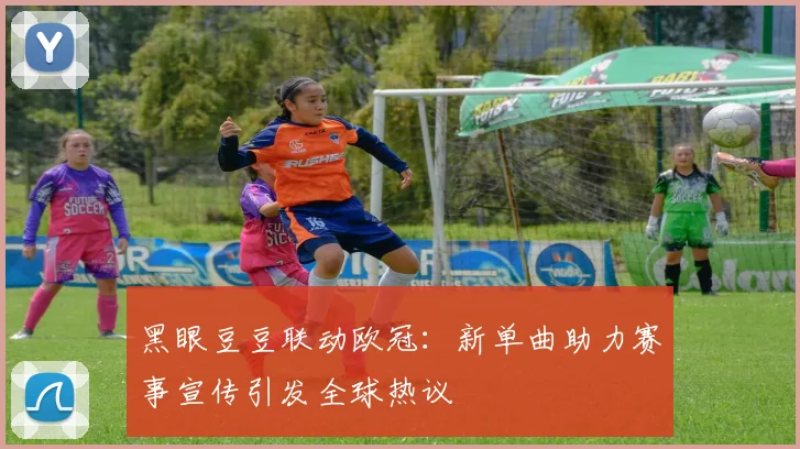 黑眼豆豆联动欧冠：新单曲助力赛事宣传引发全球热议