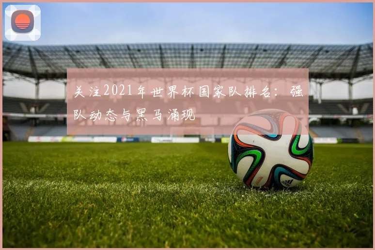 关注2021年世界杯国家队排名：强队动态与黑马涌现