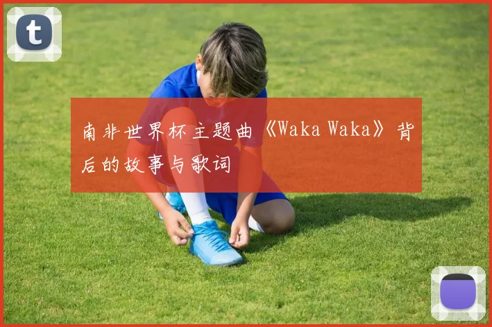 南非世界杯主题曲《Waka Waka》背后的故事与歌词